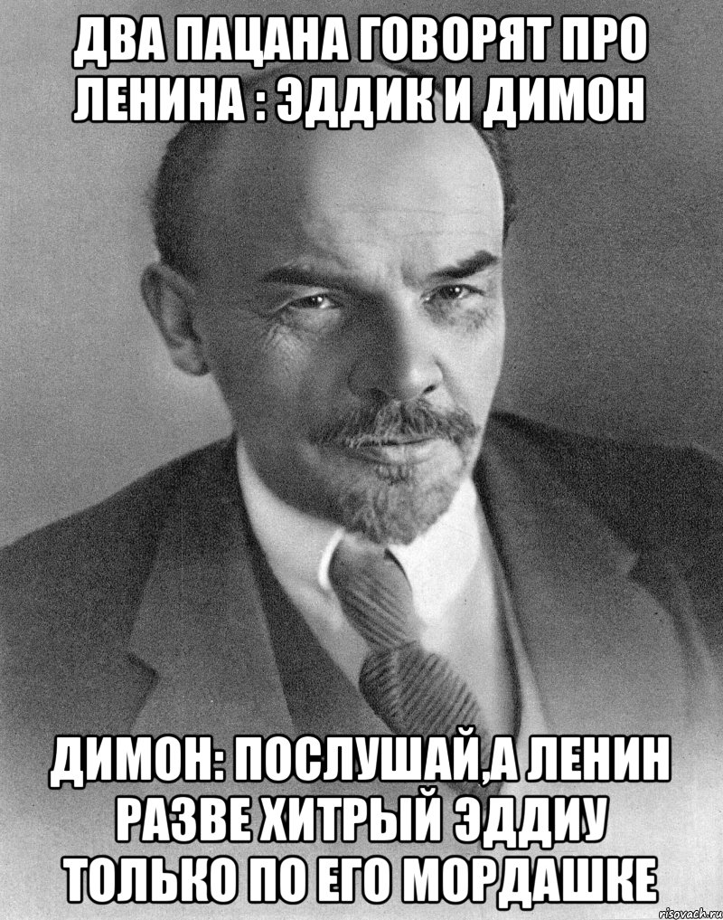 два пацана говорят про ленина : Эддик и Димон Димон: послушай,а Ленин разве хитрый Эддиу только по его мордашке, Мем хитрый ленин