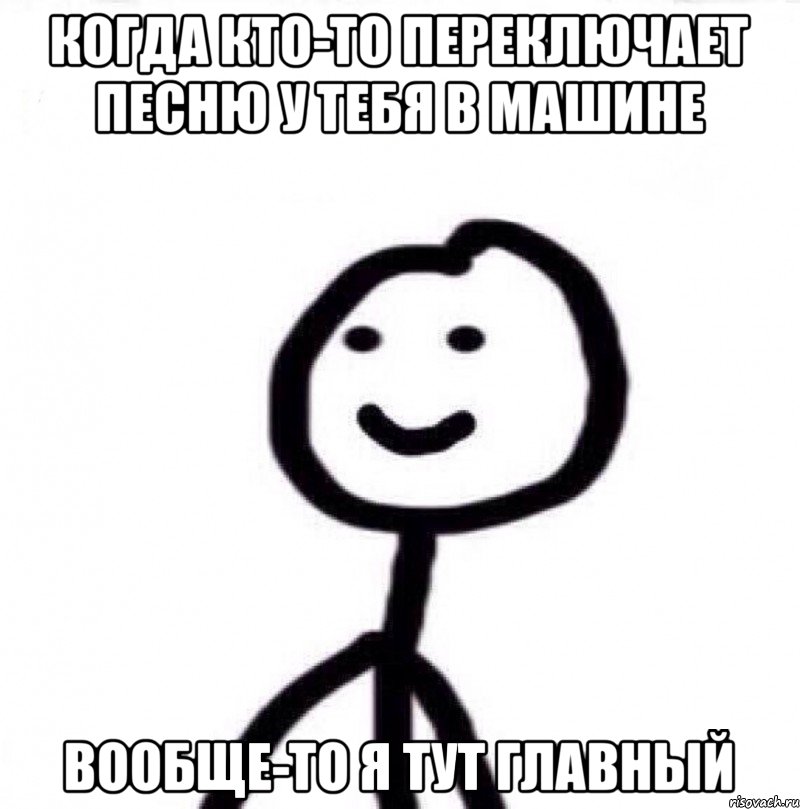 Когда кто-то переключает песню у тебя в машине Вообще-то я тут главный, Мем Теребонька (Диб Хлебушек)