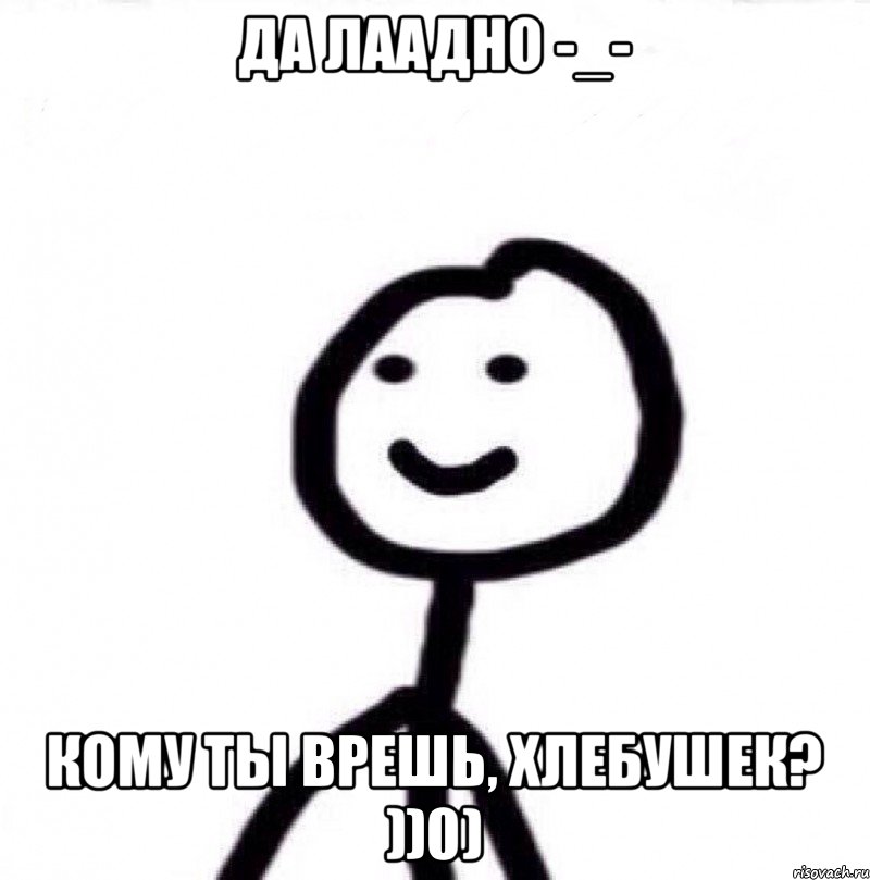 Да лаадно -_- Кому ты врешь, хлебушек? ))0), Мем Теребонька (Диб Хлебушек)