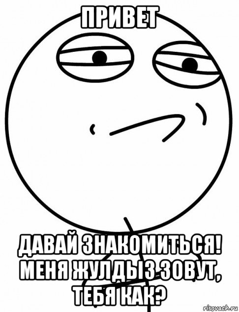 привет давай знакомиться! меня жулдыз зовут, тебя как?, Мем вызов принят