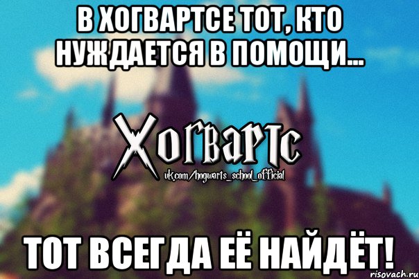 В Хогвартсе тот, кто нуждается в помощи... Тот всегда её найдёт!, Мем Хогвартс