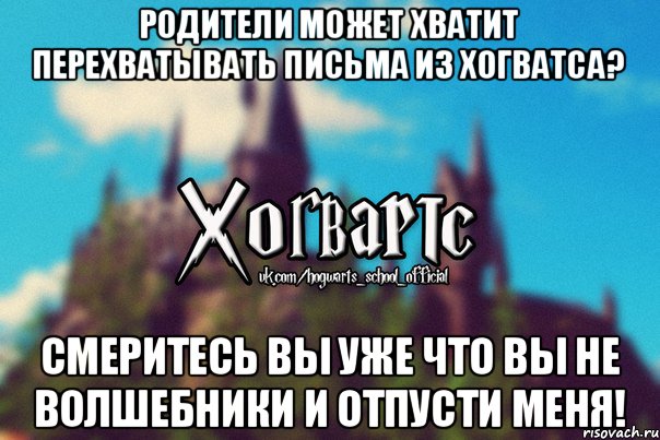 Родители может хватит перехватывать письма из хогватса? Смеритесь вы уже что вы не волшебники и отпусти меня!, Мем Хогвартс