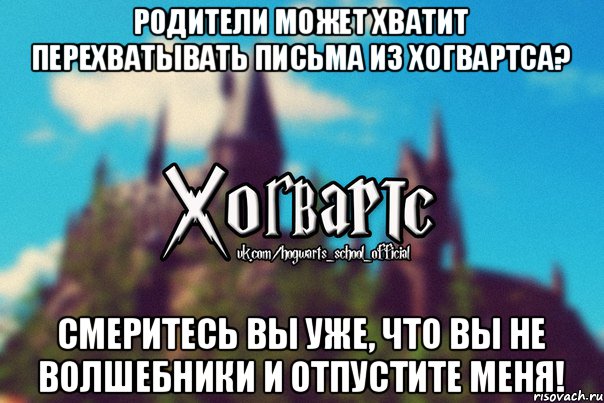 Родители может хватит перехватывать письма из хогвартса? Смеритесь вы уже, что вы не волшебники и отпустите меня!, Мем Хогвартс