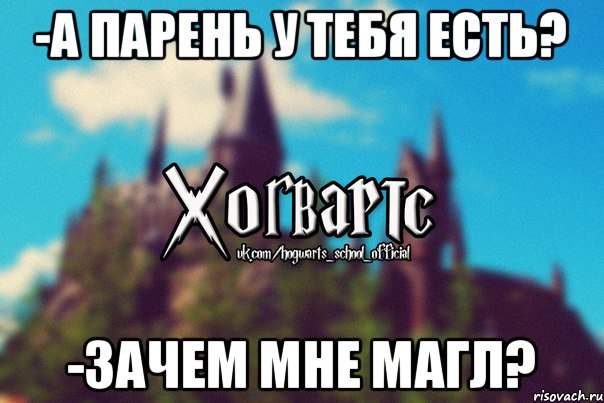 -А парень у тебя есть? -Зачем мне магл?