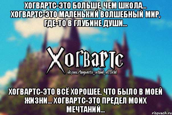 Хогвартс-это больше, чем школа... Хогвартс-это маленький волшебный мир, где-то в глубине души... Хогвартс-это всё хорошее, что было в моей жизни... Хогвартс-это предел моих мечтаний...