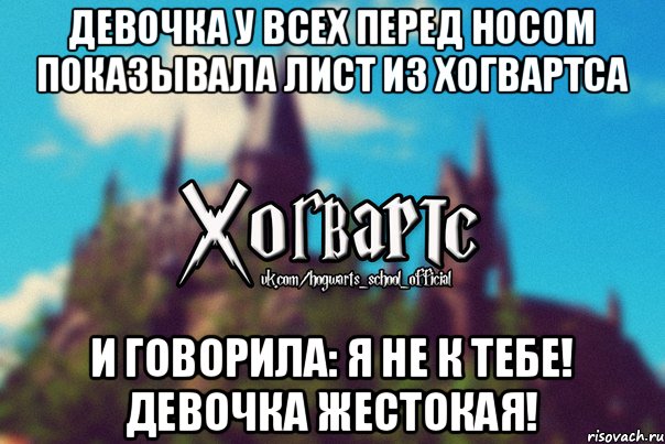 Девочка у всех перед носом показывала лист из Хогвартса И говорила: Я не к тебе! Девочка жестокая!, Мем Хогвартс