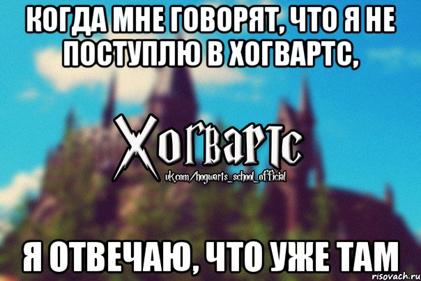 Когда мне говорят, что я не поступлю в Хогвартс, я отвечаю, что уже там, Мем Хогвартс