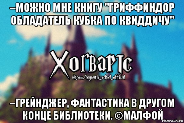 –можно мне книгу "Гриффиндор обладатель кубка по квиддичу" –Грейнджер, фантастика в другом конце библиотеки. ©Малфой, Мем Хогвартс