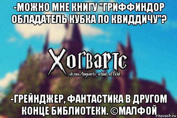 -Можно мне книгу "гриффиндор обладатель кубка по квиддичу"? -Грейнджер, фантастика в другом конце библиотеки. ©Малфой, Мем Хогвартс