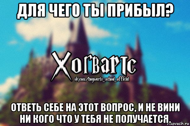 для чего ты прибыл? ответь себе на этот вопрос, и не вини ни кого что у тебя не получается., Мем Хогвартс