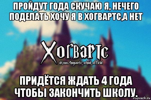 пройдут года скучаю я, нечего поделать хочу я в хогвартс,а нет придётся ждать 4 года чтобы закончить школу., Мем Хогвартс