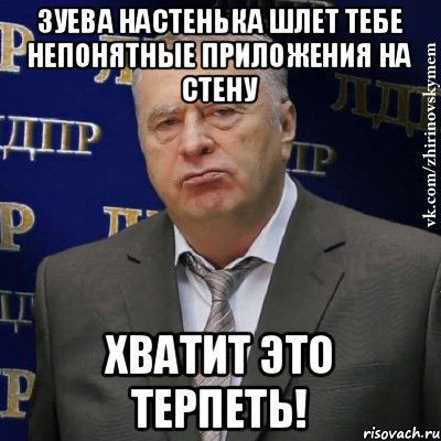 Зуева Настенька шлет тебе непонятные приложения на стену хватит это терпеть!, Мем Хватит это терпеть (Жириновский)