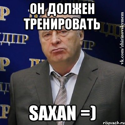 ОН должен тренировать SAXAN =), Мем Хватит это терпеть (Жириновский)