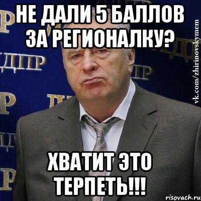 не дали 5 баллов за регионалку? ХВАТИТ ЭТО ТЕРПЕТЬ!!!, Мем Хватит это терпеть (Жириновский)