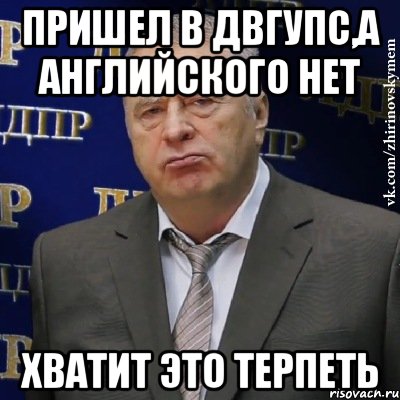 Пришел в ДВГУПС,а английского нет Хватит это терпеть, Мем Хватит это терпеть (Жириновский)