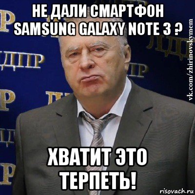 не дали смартфон samsung galaxy note 3 ? хватит это терпеть!, Мем Хватит это терпеть (Жириновский)