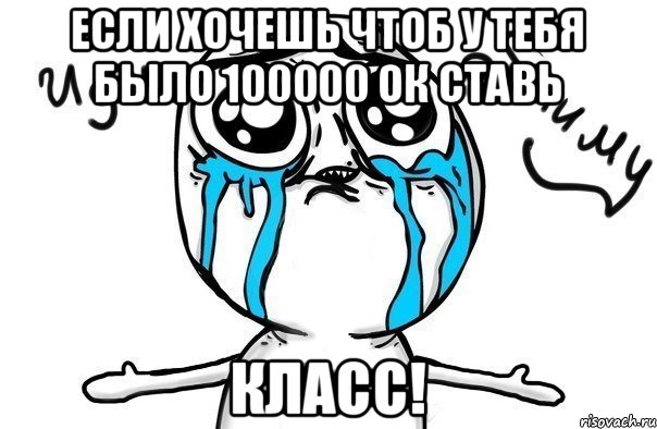 если хочешь чтоб у тебя было 100000 ок ставь класс!, Мем Иди обниму