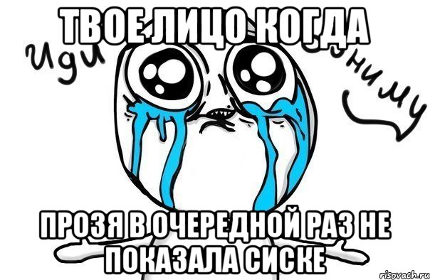 Твое лицо когда Прозя в очередной раз не показала сиске, Мем Иди обниму