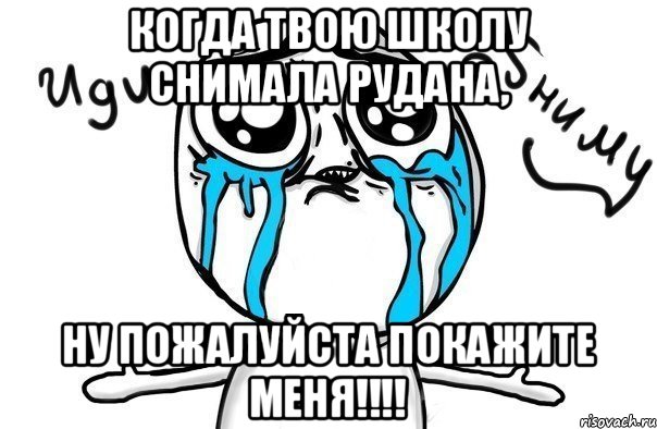 когда твою школу снимала рудана, Ну пожалуйста покажите меня!!!!, Мем Иди обниму