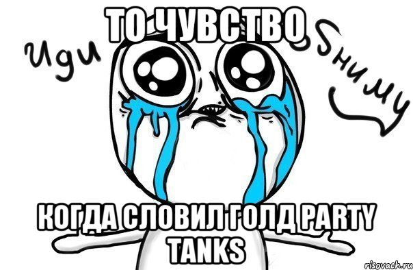 То чувство когда словил голд Party Tanks, Мем Иди обниму