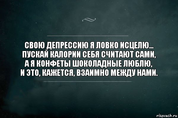 Свою депрессию я ловко исцелю...
Пускай калории себя считают сами,
А я конфеты шоколадные люблю,
И это, кажется, взаимно между нами., Комикс Игра Слов