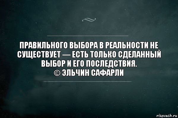 Правильного выбора в реальности не существует — есть только сделанный выбор и его последствия.
© Эльчин Сафарли, Комикс Игра Слов