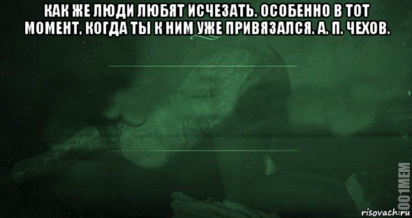 как же люди любят исчезать. особенно в тот момент, когда ты к ним уже привязался. а. п. чехов. , Мем Игра слов 2