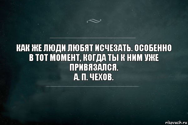 Как же люди любят исчезать. Особенно в тот момент, когда ты к ним уже привязался.
А. П. Чехов., Комикс Игра Слов