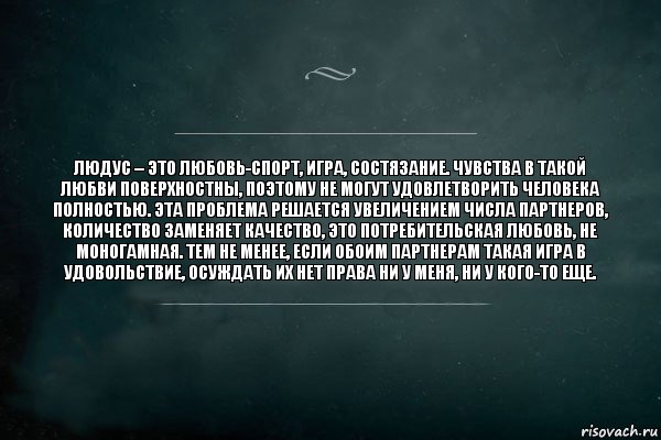 Людус – это любовь-спорт, игра, состязание. Чувства в такой любви поверхностны, поэтому не могут удовлетворить человека полностью. Эта проблема решается увеличением числа партнеров, количество заменяет качество, это потребительская любовь, не моногамная. Тем не менее, если обоим партнерам такая игра в удовольствие, осуждать их нет права ни у меня, ни у кого-то еще., Комикс Игра Слов