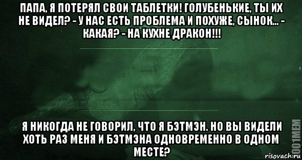 папа, я потерял свои таблетки! голубенькие, ты их не видел? - у нас есть проблема и похуже, сынок... - какая? - на кухне дракон!!! я никогда не говорил, что я бэтмэн. но вы видели хоть раз меня и бэтмэна одновременно в одном месте?, Мем Игра слов 2