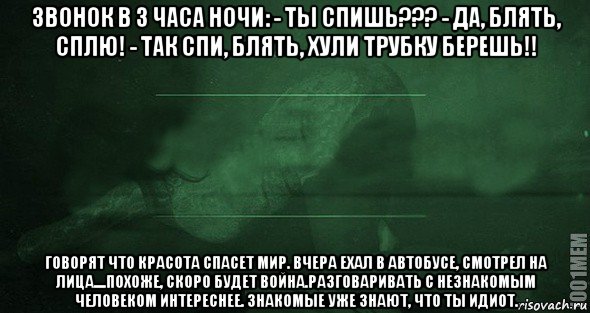 звонок в 3 часа ночи: - ты спишь??? - да, блять, сплю! - так спи, блять, хули трубку берешь!! говорят что красота спасет мир. вчера ехал в автобусе, смотрел на лица....похоже, скоро будет война.разговаривать с незнакомым человеком интереснее. знакомые уже знают, что ты идиот., Мем Игра слов 2