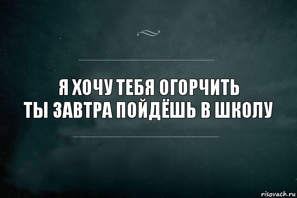 Я ХОЧУ ТЕБЯ ОГОРЧИТЬ
ты завтра пойдёшь в школу, Комикс Игра Слов