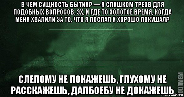 в чем сущность бытия? — я слишком трезв для подобных вопросов. эх, и где то золотое время, когда меня хвалили за то, что я поспал и хорошо покушал? слепому не покажешь, глухому не расскажешь, далбоебу не докажешь, Мем Игра слов 2