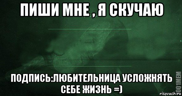 пиши мне , я скучаю подпись:любительница усложнять себе жизнь =), Мем Игра слов 2