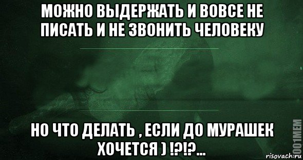 можно выдержать и вовсе не писать и не звонить человеку но что делать , если до мурашек хочется ) !?!?..., Мем Игра слов 2