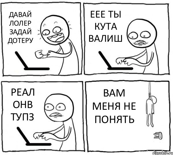 ДАВАЙ ЛОЛЕР ЗАДАЙ ДОТЕРУ ЕЕЕ ТЫ КУТА ВАЛИШ РЕАЛ ОНВ ТУПЗ ВАМ МЕНЯ НЕ ПОНЯТЬ, Комикс интернет убивает