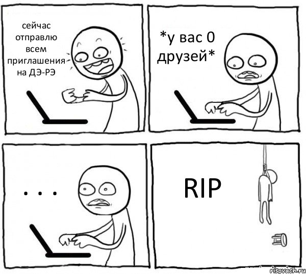 сейчас отправлю всем приглашения на ДЭ-РЭ *у вас 0 друзей* . . . RIP, Комикс интернет убивает