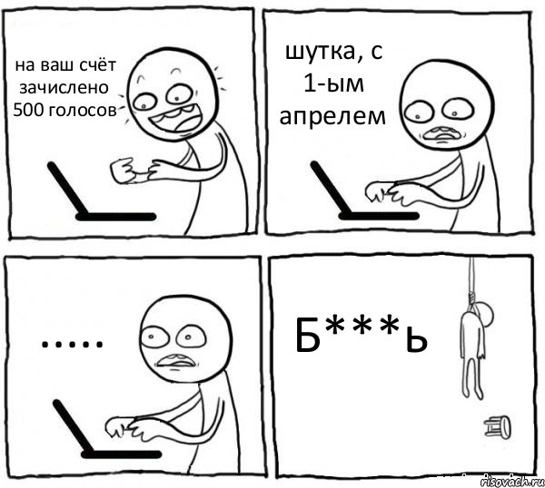 на ваш счёт зачислено 500 голосов шутка, с 1-ым апрелем ..... Б***ь, Комикс интернет убивает