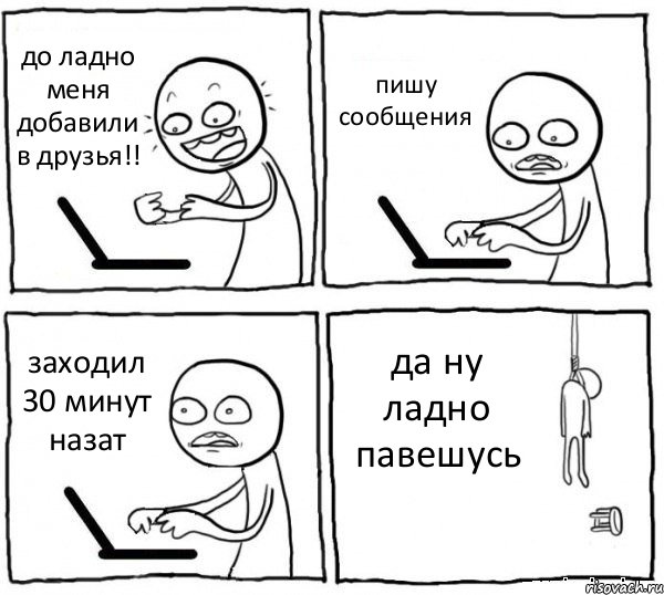 до ладно меня добавили в друзья!! пишу сообщения заходил 30 минут назат да ну ладно павешусь, Комикс интернет убивает