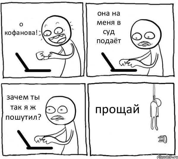 о кофанова! она на меня в суд подаёт зачем ты так я ж пошутил? прощай, Комикс интернет убивает