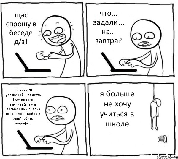 щас спрошу в беседе д/з! что... задали... на... завтра? решить 20 уравнений, написать 3 сочинения, выучить 2 темы, письменный анализ всех томов "Война и мир", убить жирафа... я больше не хочу учиться в школе, Комикс интернет убивает