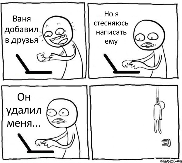 Ваня добавил в друзья Но я стесняюсь написать ему Он удалил меня... , Комикс интернет убивает