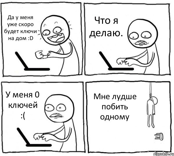 Да у меня уже скоро будет ключи на дом :D Что я делаю. У меня 0 ключей :( Мне лудше побить одному, Комикс интернет убивает