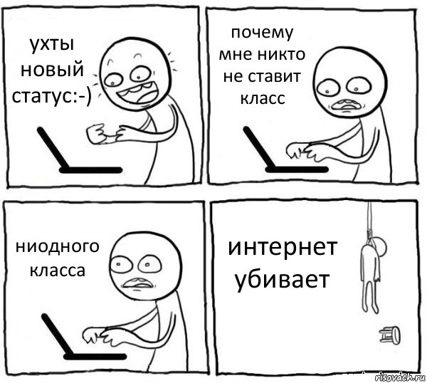 ухты новый статус:-) почему мне никто не ставит класс ниодного класса интернет убивает, Комикс интернет убивает