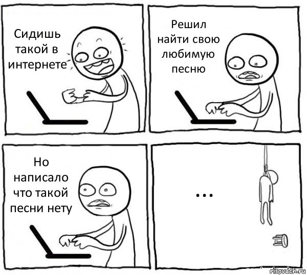 Сидишь такой в интернете Решил найти свою любимую песню Но написало что такой песни нету ..., Комикс интернет убивает