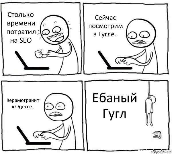 Столько времени потратил на SEO Сейчас посмотрим в Гугле.. Керамогранит в Одессе.. Ебаный Гугл, Комикс интернет убивает