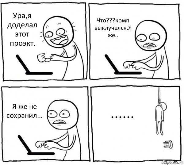 Ура,я доделал этот проэкт. Что???комп выклучелся.Я же.. Я же не сохранил... ......, Комикс интернет убивает