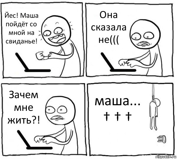 Йес! Маша пойдёт со мной на свиданье! Она сказала не((( Зачем мне жить?! маша...
† † †, Комикс интернет убивает