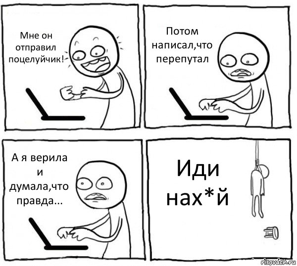 Мне он отправил поцелуйчик! Потом написал,что перепутал А я верила и думала,что правда... Иди нах*й, Комикс интернет убивает