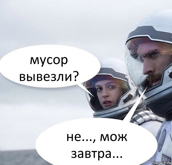 мусор вывезли? не..., мож завтра...